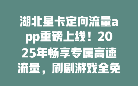 湖北星卡定向流量app重磅上线！2025年畅享专属高速流量，刷剧游戏全免费！
