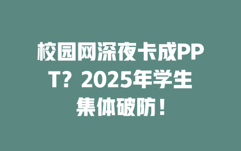 校园网深夜卡成PPT？2025年学生集体破防！
