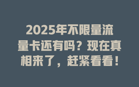 2025年不限量流量卡还有吗？现在真相来了，赶紧看看！