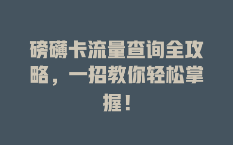 磅礴卡流量查询全攻略，一招教你轻松掌握！