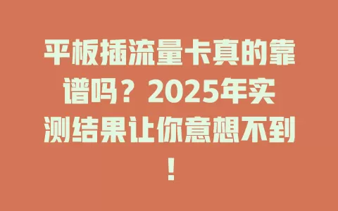 平板插流量卡真的靠谱吗？2025年实测结果让你意想不到！