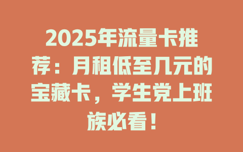 2025年流量卡推荐：月租低至几元的宝藏卡，学生党上班族必看！