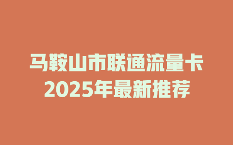 马鞍山市联通流量卡2025年最新推荐