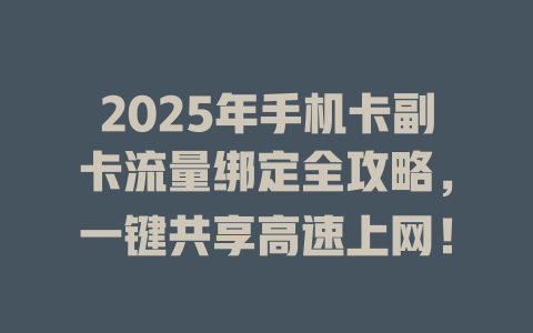 2025年手机卡副卡流量绑定全攻略，一键共享高速上网！