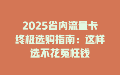 2025省内流量卡终极选购指南：这样选不花冤枉钱