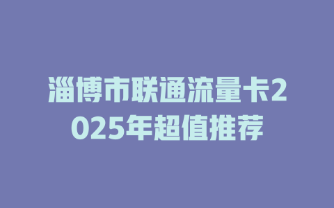 淄博市联通流量卡2025年超值推荐