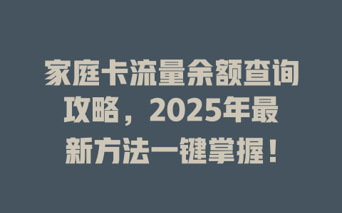 家庭卡流量余额查询攻略，2025年最新方法一键掌握！