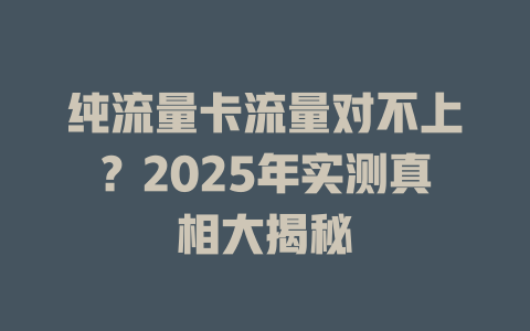 纯流量卡流量对不上？2025年实测真相大揭秘