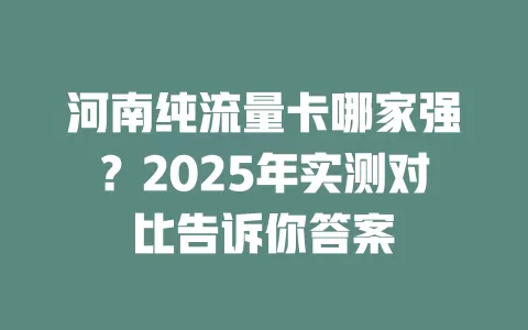 河南纯流量卡哪家强？2025年实测对比告诉你答案