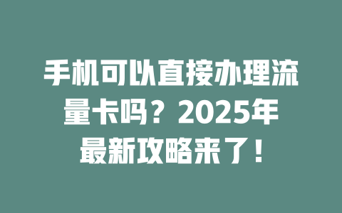 手机可以直接办理流量卡吗？2025年最新攻略来了！