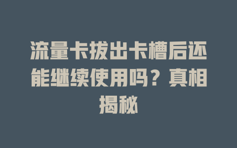 流量卡拔出卡槽后还能继续使用吗？真相揭秘
