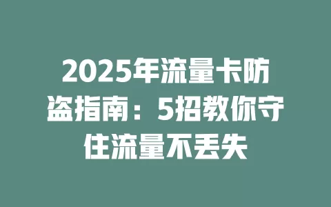 2025年流量卡防盗指南：5招教你守住流量不丢失