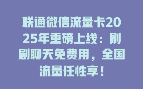 联通微信流量卡2025年重磅上线：刷剧聊天免费用，全国流量任性享！