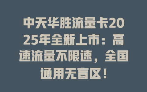 中天华胜流量卡2025年全新上市：高速流量不限速，全国通用无盲区！