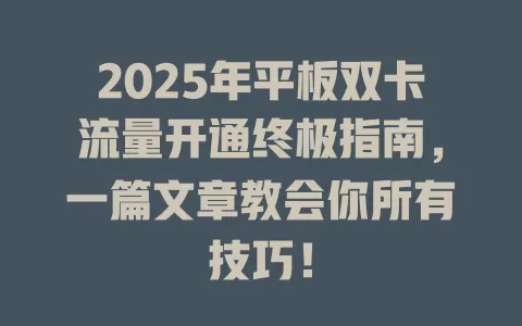 2025年平板双卡流量开通终极指南，一篇文章教会你所有技巧！
