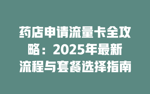 药店申请流量卡全攻略：2025年最新流程与套餐选择指南