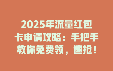 2025年流量红包卡申请攻略：手把手教你免费领，速抢！