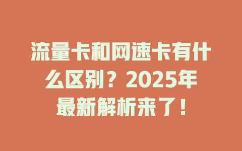 流量卡和网速卡有什么区别？2025年最新解析来了！