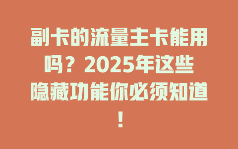副卡的流量主卡能用吗？2025年这些隐藏功能你必须知道！