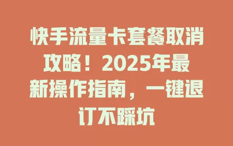 快手流量卡套餐取消攻略！2025年最新操作指南，一键退订不踩坑