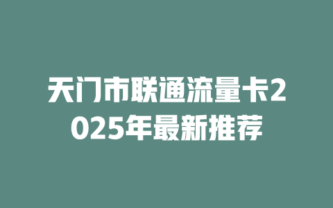 天门市联通流量卡2025年最新推荐