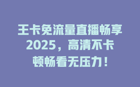 王卡免流量直播畅享2025，高清不卡顿畅看无压力！