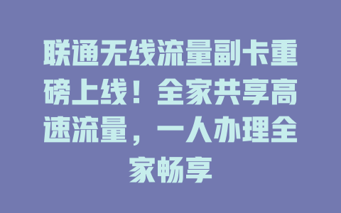 联通无线流量副卡重磅上线！全家共享高速流量，一人办理全家畅享