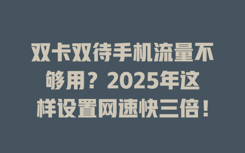 双卡双待手机流量不够用？2025年这样设置网速快三倍！