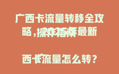 广西卡流量转移全攻略，2025年最新操作指南  

广西卡流量怎么转？