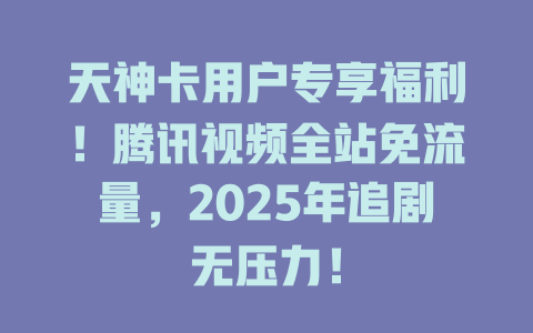 天神卡用户专享福利！腾讯视频全站免流量，2025年追剧无压力！