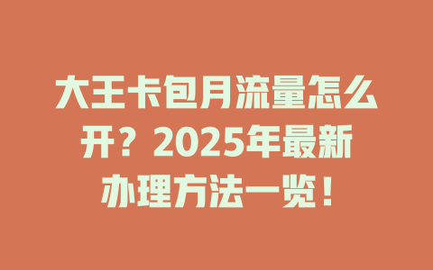 大王卡包月流量怎么开？2025年最新办理方法一览！