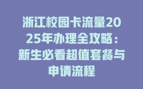 浙江校园卡流量2025年办理全攻略：新生必看超值套餐与申请流程