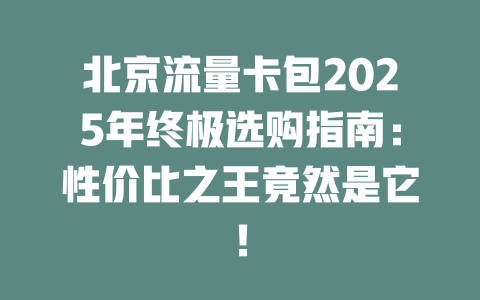 北京流量卡包2025年终极选购指南：性价比之王竟然是它！