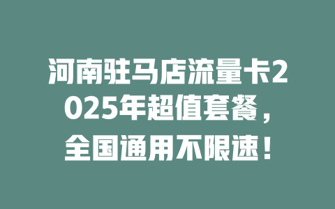 河南驻马店流量卡2025年超值套餐，全国通用不限速！