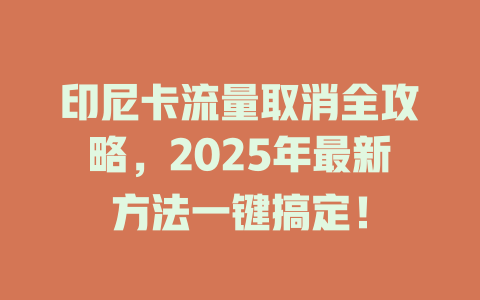 印尼卡流量取消全攻略，2025年最新方法一键搞定！