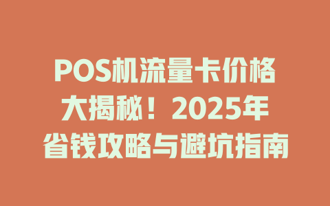 POS机流量卡价格大揭秘！2025年省钱攻略与避坑指南