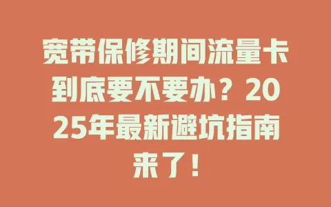 宽带保修期间流量卡到底要不要办？2025年最新避坑指南来了！