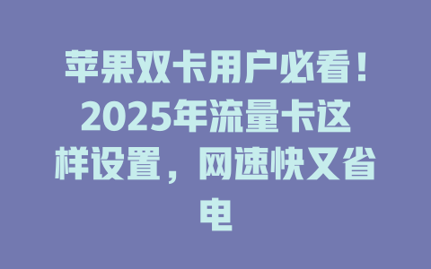 苹果双卡用户必看！2025年流量卡这样设置，网速快又省电
