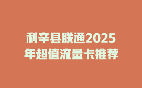 利辛县联通2025年超值流量卡推荐