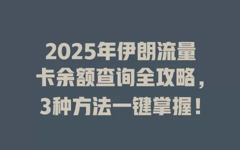 2025年伊朗流量卡余额查询全攻略，3种方法一键掌握！