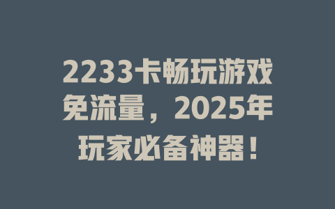 2233卡畅玩游戏免流量，2025年玩家必备神器！
