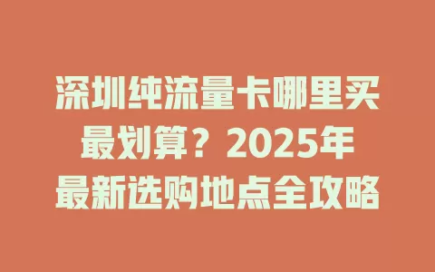 深圳纯流量卡哪里买最划算？2025年最新选购地点全攻略