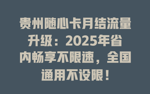 贵州随心卡月结流量升级：2025年省内畅享不限速，全国通用不设限！