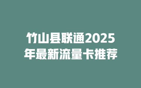 竹山县联通2025年最新流量卡推荐