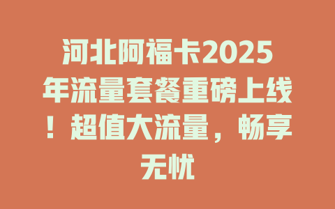 河北阿福卡2025年流量套餐重磅上线！超值大流量，畅享无忧
