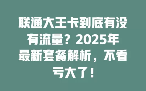 联通大王卡到底有没有流量？2025年最新套餐解析，不看亏大了！