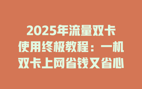 2025年流量双卡使用终极教程：一机双卡上网省钱又省心