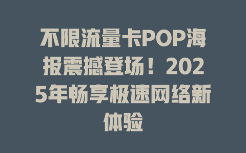 不限流量卡POP海报震撼登场！2025年畅享极速网络新体验