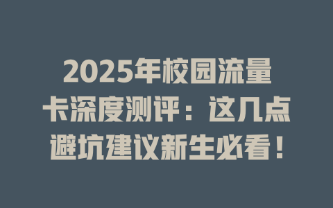 2025年校园流量卡深度测评：这几点避坑建议新生必看！
