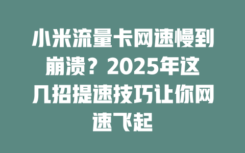 小米流量卡网速慢到崩溃？2025年这几招提速技巧让你网速飞起